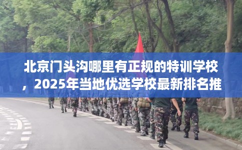 北京门头沟哪里有正规的特训学校,2025年当地优选学校最新排名推荐! 北京门头沟哪里有正规的特训学校,2025年当地优选学校最新排名推荐!