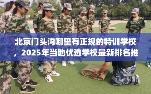 北京门头沟哪里有正规的特训学校,2025年当地优选学校最新排名推荐! 北京门头沟哪里有正规的特训学校,2025年当地优选学校最新排名推荐!
