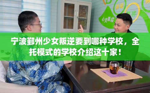 宁波鄞州少女叛逆要到哪种学校，全托模式的学校介绍这十家！