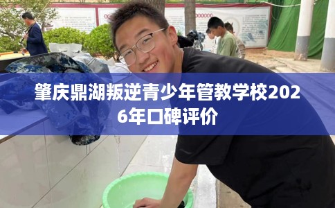 肇庆鼎湖叛逆青少年管教学校2026年口碑评价