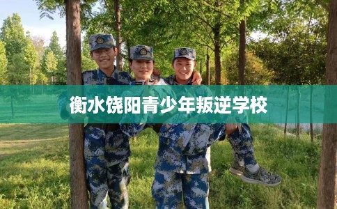 衡水饶阳青少年叛逆学校
