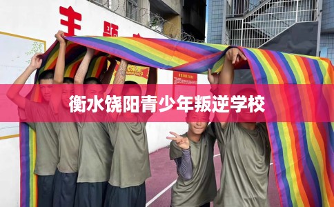 衡水饶阳青少年叛逆学校