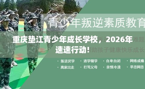 重庆垫江青少年成长学校，2026年速速行动!