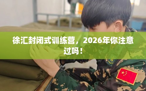 徐汇封闭式训练营，2026年你注意过吗！