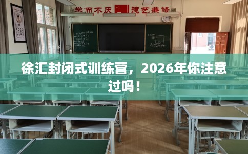 徐汇封闭式训练营，2026年你注意过吗！