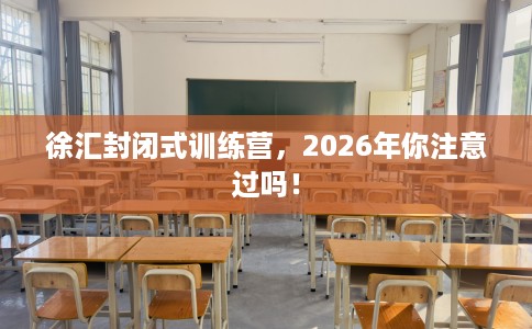 徐汇封闭式训练营，2026年你注意过吗！