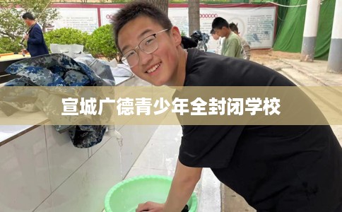 宣城广德青少年全封闭学校