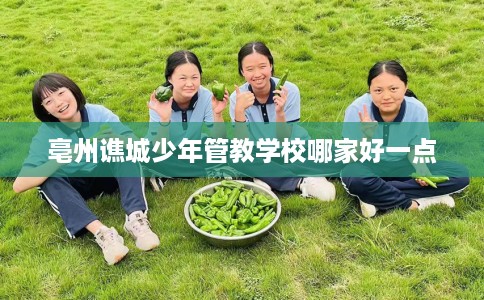 亳州谯城少年管教学校哪家好一点