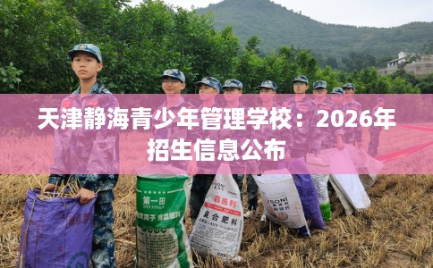 天津静海青少年管理学校：2026年招生信息公布