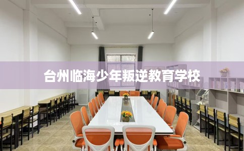 台州临海少年叛逆教育学校