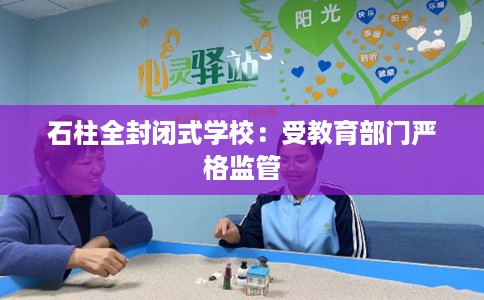 石柱全封闭式学校：受教育部门严格监管