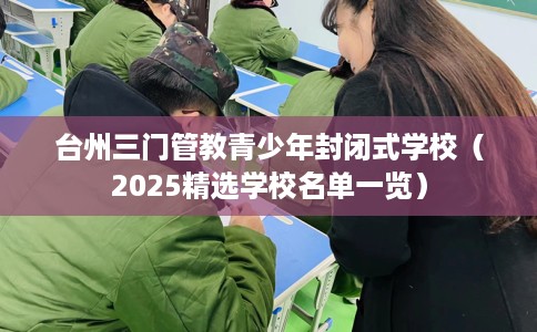 台州三门管教青少年封闭式学校(2025精选学校名单一览) 台州三门管教青少年封闭式学校(2025精选学校名单一览)