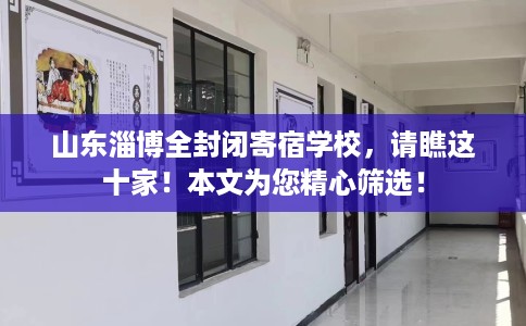 山东淄博全封闭寄宿学校，请瞧这十家！本文为您精心筛选！