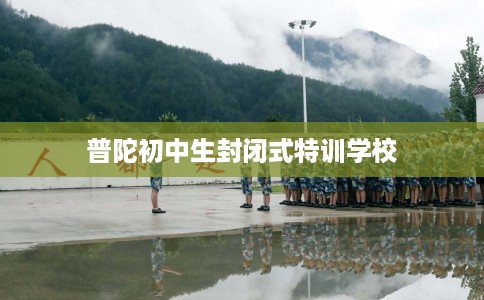 普陀初中生封闭式特训学校