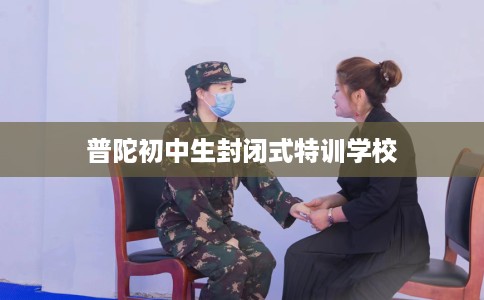 普陀初中生封闭式特训学校