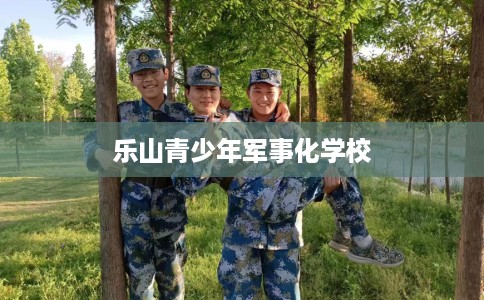 乐山青少年军事化学校