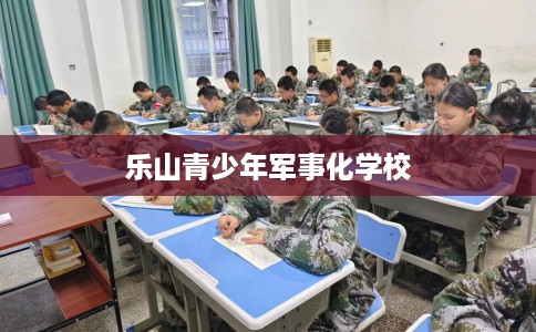 乐山青少年军事化学校