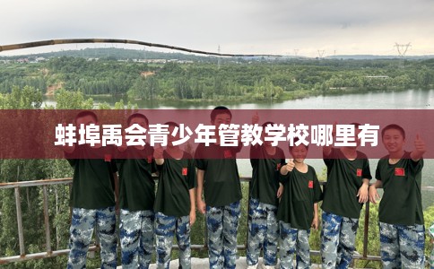 蚌埠禹会青少年管教学校哪里有