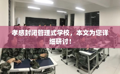 孝感封闭管理式学校，本文为您详细研讨！