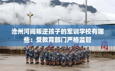 沧州河间叛逆孩子的军训学校有哪些：受教育部门严格监管