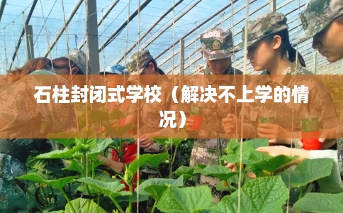 石柱封闭式学校（解决不上学的情况）