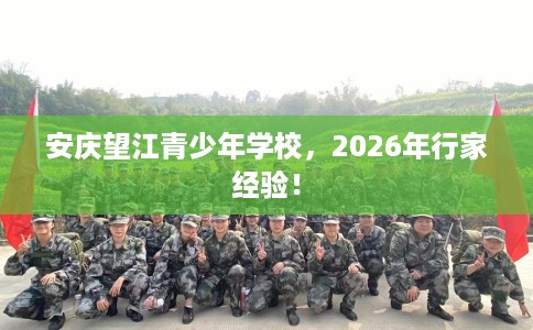 安庆望江青少年学校，2026年行家经验！