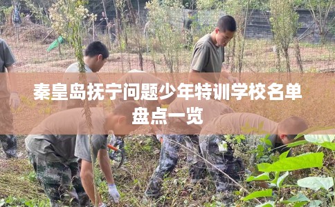 秦皇岛抚宁问题少年特训学校名单盘点一览
