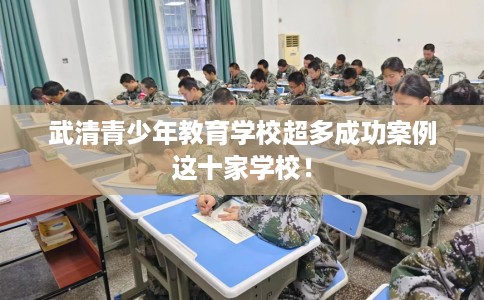 武清青少年教育学校超多成功案例这十家学校！