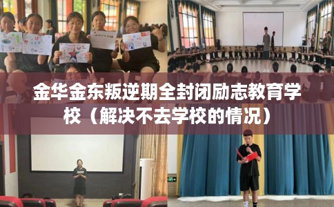 金华金东叛逆期全封闭励志教育学校(解决不去学校的情况) 金华金东叛逆期全封闭励志教育学校(解决不去学校的情况)