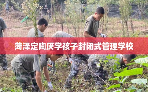 菏泽定陶厌学孩子封闭式管理学校