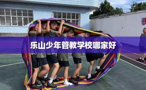 乐山少年管教学校哪家好
