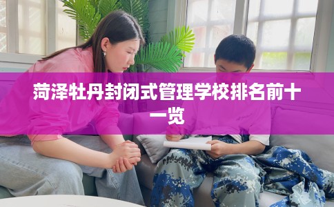 菏泽牡丹封闭式管理学校排名前十一览