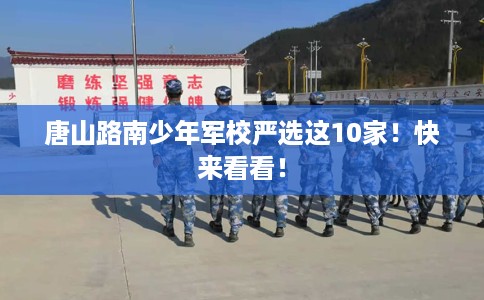 唐山路南少年军校严选这10家！快来看看！