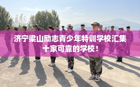 济宁梁山励志青少年特训学校汇集十家可靠的学校！