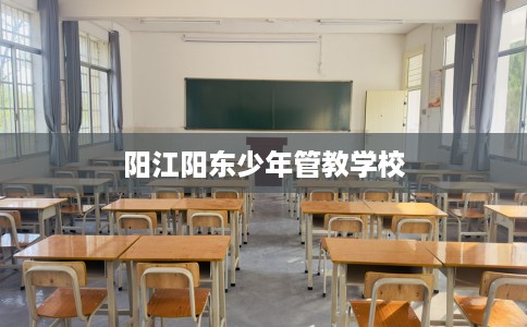 阳江阳东少年管教学校