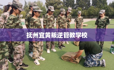 抚州宜黄叛逆管教学校