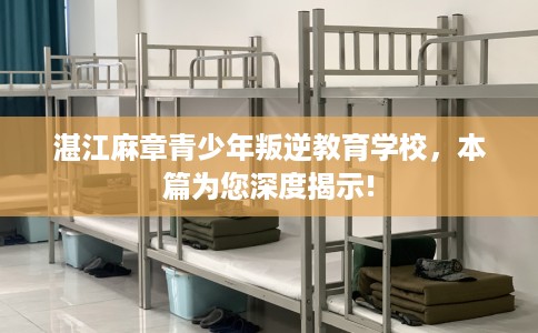 湛江麻章青少年叛逆教育学校，本篇为您深度揭示!