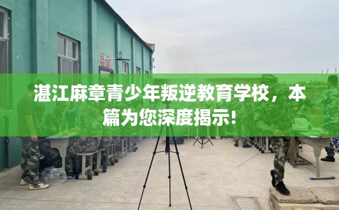 湛江麻章青少年叛逆教育学校，本篇为您深度揭示!