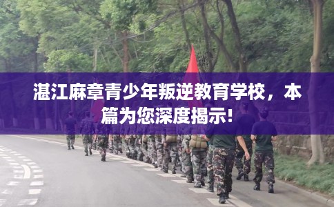 湛江麻章青少年叛逆教育学校，本篇为您深度揭示!