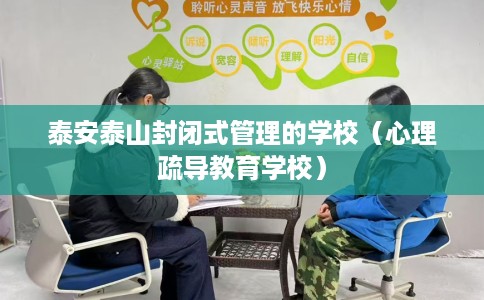 泰安泰山封闭式管理的学校（心理疏导教育学校）