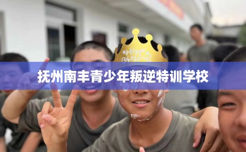 抚州南丰青少年叛逆特训学校