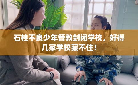石柱不良少年管教封闭学校，好得几家学校藏不住！