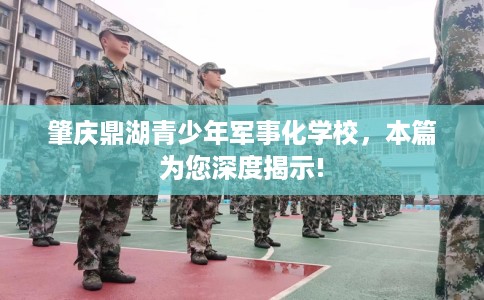 肇庆鼎湖青少年军事化学校，本篇为您深度揭示!