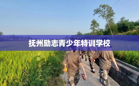 抚州励志青少年特训学校