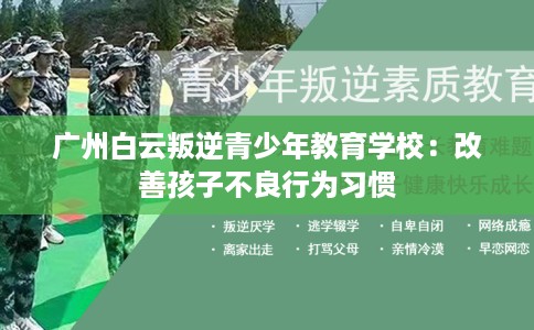 广州白云叛逆青少年教育学校：改善孩子不良行为习惯
