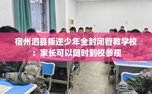 宿州泗县叛逆少年全封闭管教学校：家长可以随时到校参观