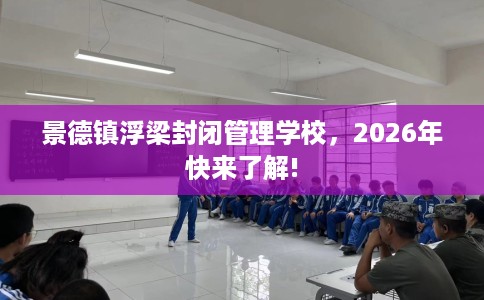 景德镇浮梁封闭管理学校，2026年快来了解!