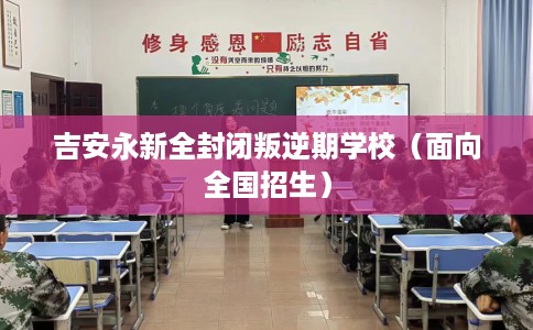吉安永新全封闭叛逆期学校（面向全国招生）