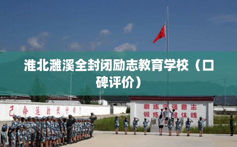 淮北濉溪全封闭励志教育学校(口碑评价) 淮北濉溪全封闭励志教育学校(口碑评价)