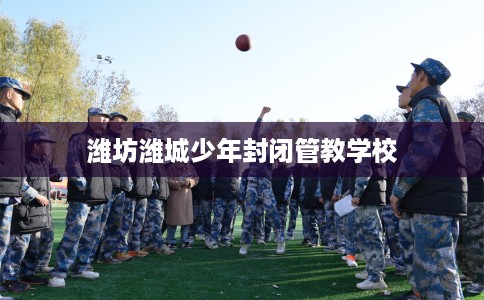 潍坊潍城少年封闭管教学校